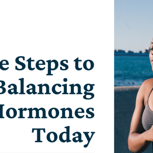 Download your 5 Simple Steps to Start Balancing Your Hormones Today